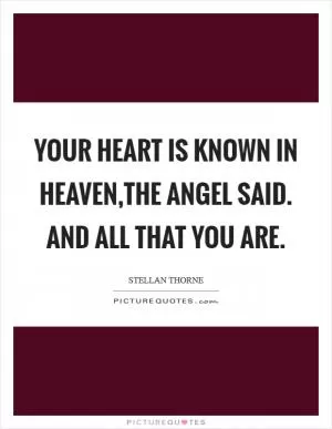 Your heart is known in Heaven,the angel said. And all that you are Picture Quote #1