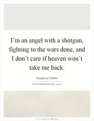 I’m an angel with a shotgun, fighting to the wars done, and I don’t care if heaven won’t take me back Picture Quote #1