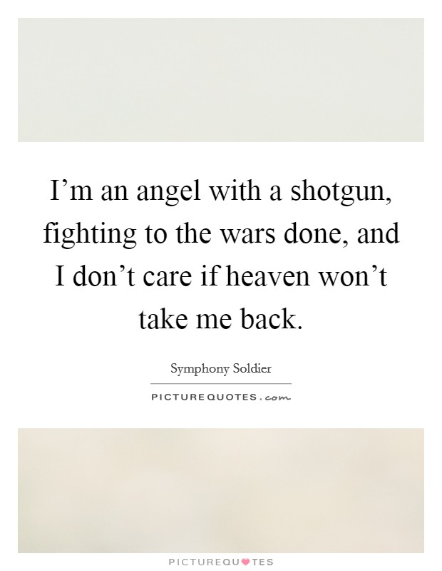 I'm an angel with a shotgun, fighting to the wars done, and I don't care if heaven won't take me back. Picture Quote #1