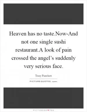 Heaven has no taste.Now-And not one single sushi restaurant.A look of pain crossed the angel’s suddenly very serious face Picture Quote #1