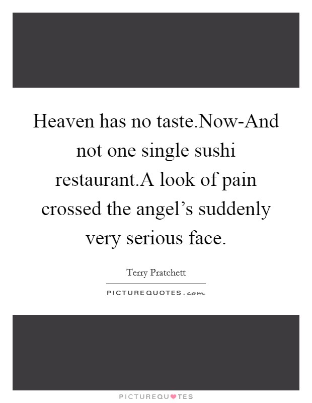 Heaven has no taste.Now-And not one single sushi restaurant.A look of pain crossed the angel's suddenly very serious face. Picture Quote #1