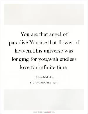 You are that angel of paradise.You are that flower of heaven.This universe was longing for you,with endless love for infinite time Picture Quote #1
