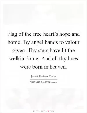 Flag of the free heart’s hope and home! By angel hands to valour given, Thy stars have lit the welkin dome; And all thy hues were born in heaven Picture Quote #1