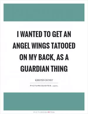 I wanted to get an angel wings tatooed on my back, as a guardian thing Picture Quote #1