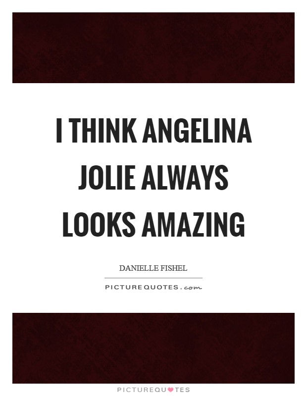 I think Angelina Jolie always looks amazing Picture Quote #1