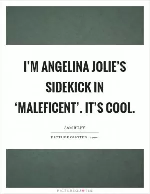 I’m Angelina Jolie’s sidekick in ‘Maleficent’. It’s cool Picture Quote #1