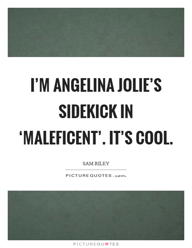I'm Angelina Jolie's sidekick in ‘Maleficent'. It's cool. Picture Quote #1