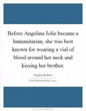 Before Angelina Jolie became a humanitarian, she was best known for wearing a vial of blood around her neck and kissing her brother Picture Quote #1