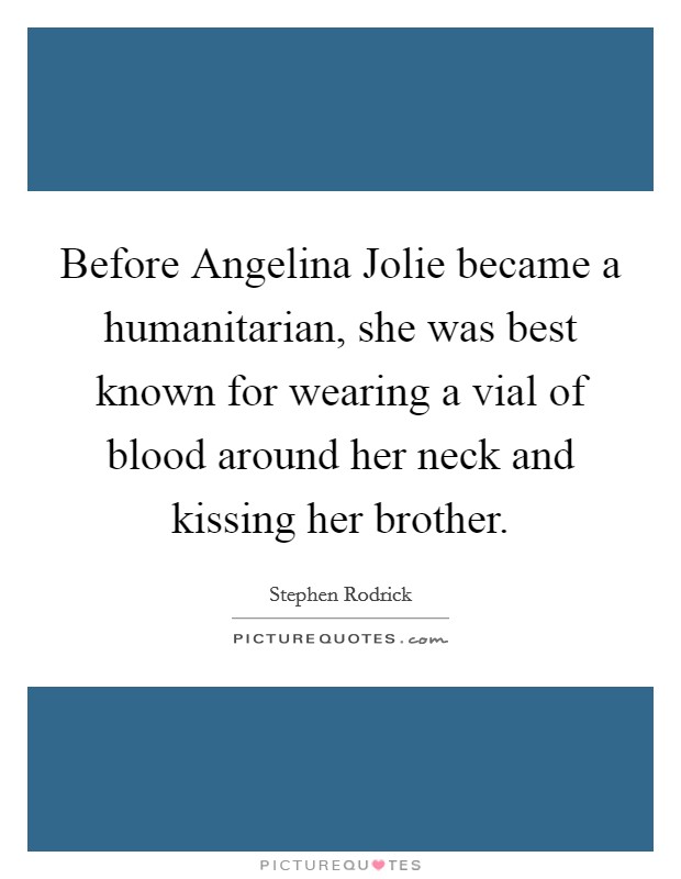 Before Angelina Jolie became a humanitarian, she was best known for wearing a vial of blood around her neck and kissing her brother. Picture Quote #1