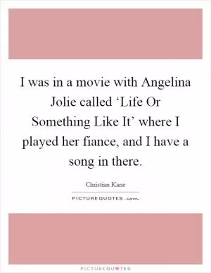 I was in a movie with Angelina Jolie called ‘Life Or Something Like It’ where I played her fiance, and I have a song in there Picture Quote #1
