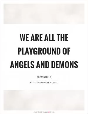 We are all the playground of angels and demons Picture Quote #1