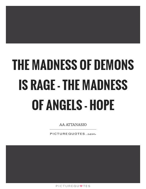 The madness of demons is rage - the madness of angels - hope Picture Quote #1