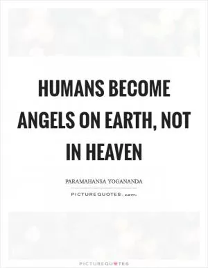 Humans become angels on earth, not in heaven Picture Quote #1