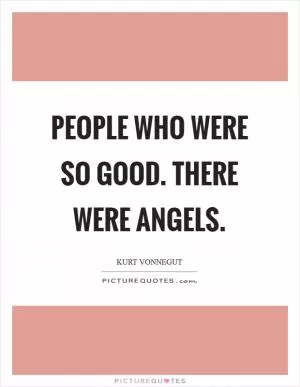 People who were so good. There were angels Picture Quote #1