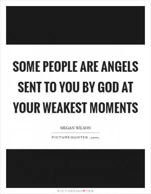 Some people are angels sent to you by God at your weakest moments Picture Quote #1
