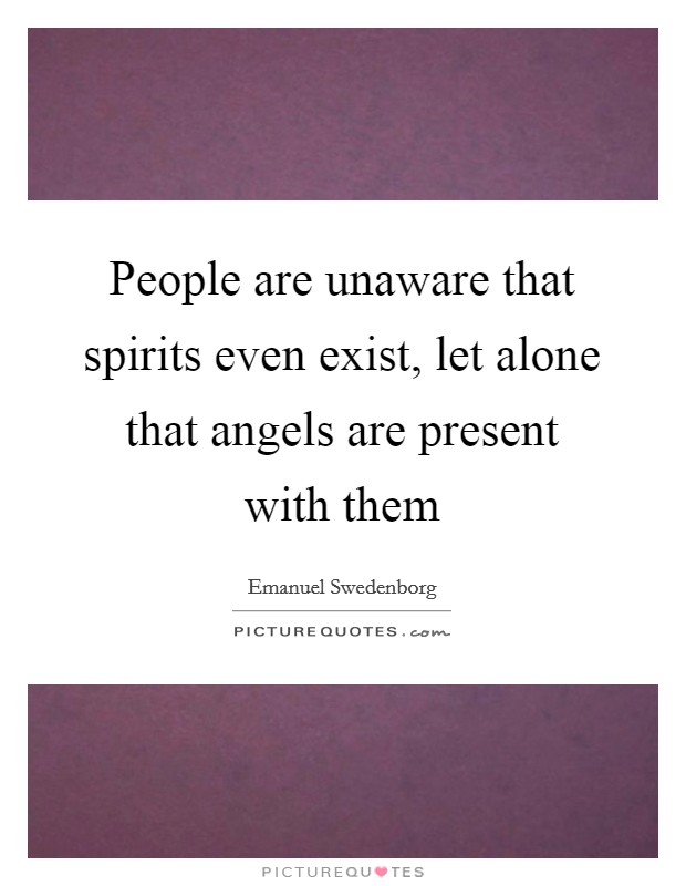 People are unaware that spirits even exist, let alone that angels are present with them Picture Quote #1