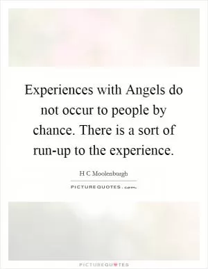 Experiences with Angels do not occur to people by chance. There is a sort of run-up to the experience Picture Quote #1