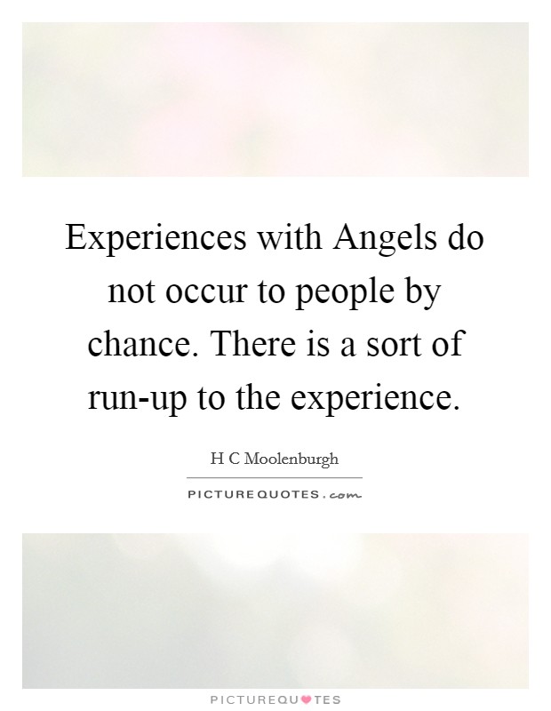 Experiences with Angels do not occur to people by chance. There is a sort of run-up to the experience. Picture Quote #1