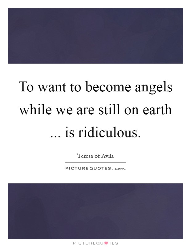 To want to become angels while we are still on earth ... is ridiculous. Picture Quote #1