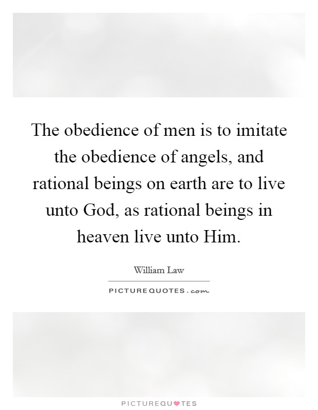 The obedience of men is to imitate the obedience of angels, and rational beings on earth are to live unto God, as rational beings in heaven live unto Him. Picture Quote #1