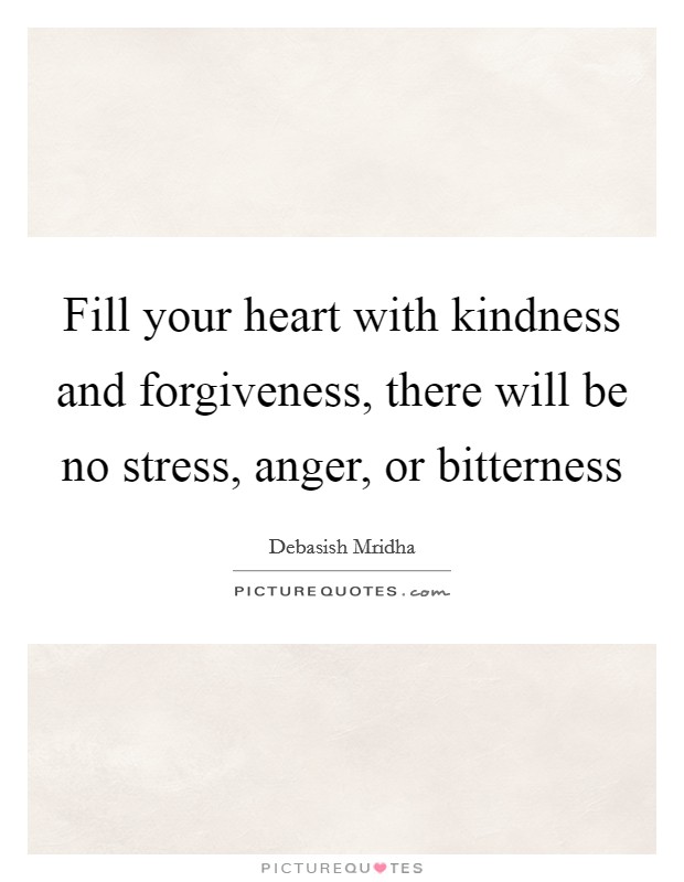 Fill your heart with kindness and forgiveness, there will be no stress, anger, or bitterness Picture Quote #1