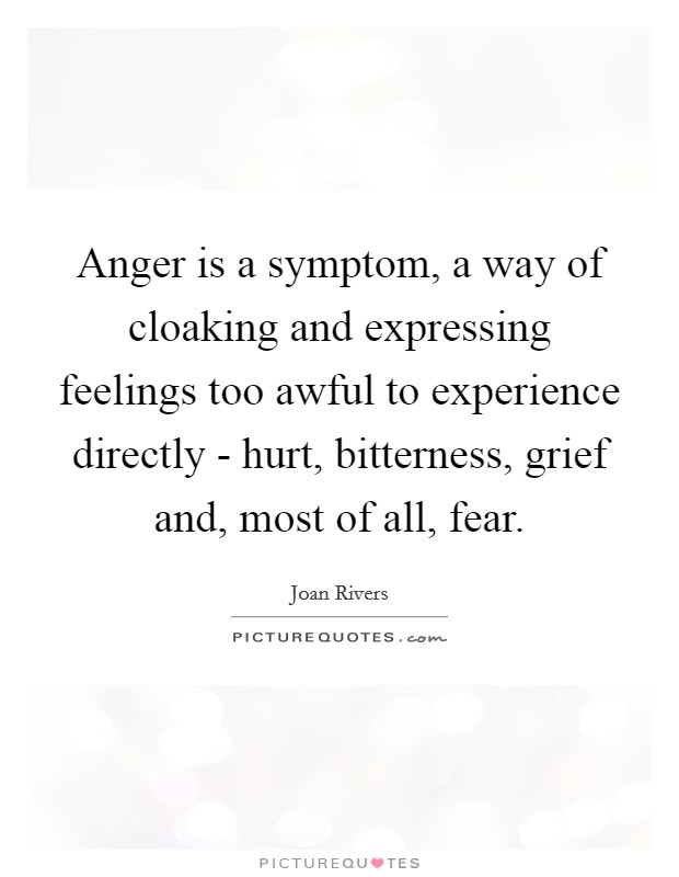 Anger is a symptom, a way of cloaking and expressing feelings too awful to experience directly - hurt, bitterness, grief and, most of all, fear. Picture Quote #1