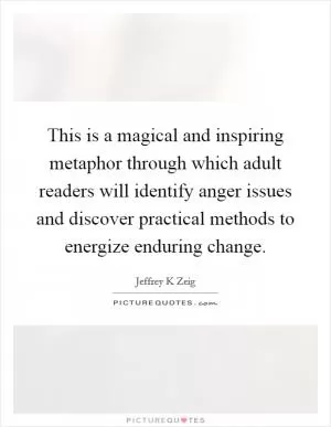 This is a magical and inspiring metaphor through which adult readers will identify anger issues and discover practical methods to energize enduring change Picture Quote #1