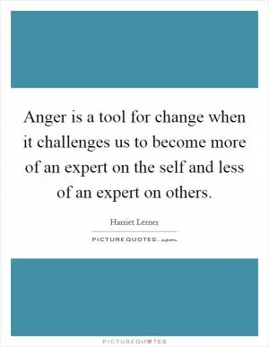 Anger is a tool for change when it challenges us to become more of an expert on the self and less of an expert on others Picture Quote #1