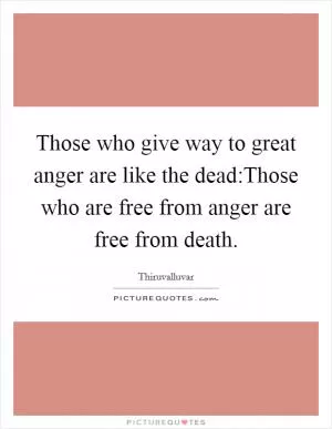 Those who give way to great anger are like the dead:Those who are free from anger are free from death Picture Quote #1