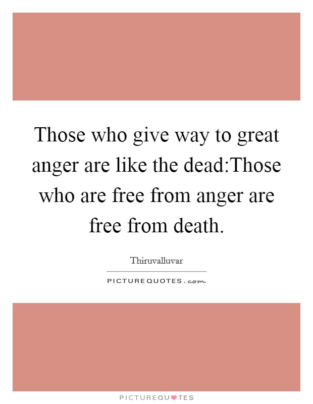 Those who give way to great anger are like the dead:Those who are free from anger are free from death. Picture Quote #1
