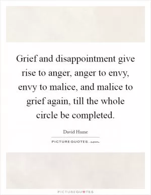 Grief and disappointment give rise to anger, anger to envy, envy to malice, and malice to grief again, till the whole circle be completed Picture Quote #1
