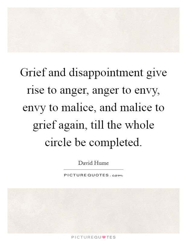 Grief and disappointment give rise to anger, anger to envy, envy to malice, and malice to grief again, till the whole circle be completed. Picture Quote #1