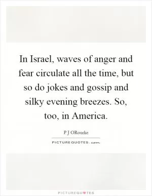 In Israel, waves of anger and fear circulate all the time, but so do jokes and gossip and silky evening breezes. So, too, in America Picture Quote #1