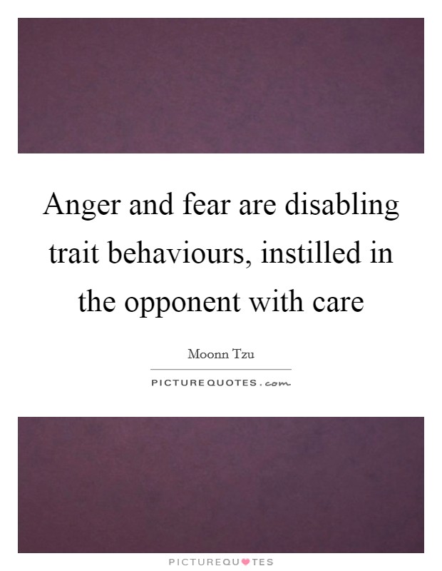 Anger and fear are disabling trait behaviours, instilled in the opponent with care Picture Quote #1