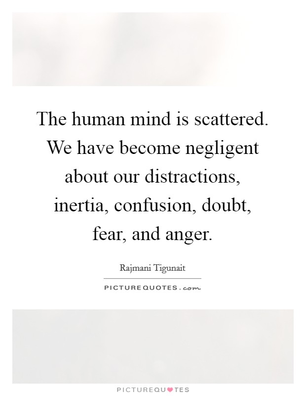 The human mind is scattered. We have become negligent about our distractions, inertia, confusion, doubt, fear, and anger Picture Quote #1
