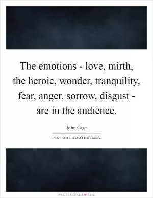 The emotions - love, mirth, the heroic, wonder, tranquility, fear, anger, sorrow, disgust - are in the audience Picture Quote #1