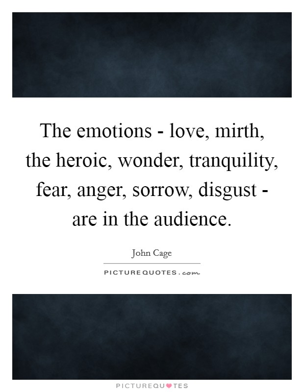 The emotions - love, mirth, the heroic, wonder, tranquility, fear, anger, sorrow, disgust - are in the audience. Picture Quote #1