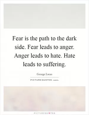Fear is the path to the dark side. Fear leads to anger. Anger leads to hate. Hate leads to suffering Picture Quote #1