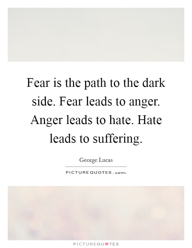 Fear is the path to the dark side. Fear leads to anger. Anger leads to hate. Hate leads to suffering. Picture Quote #1
