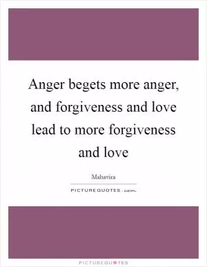 Anger begets more anger, and forgiveness and love lead to more forgiveness and love Picture Quote #1