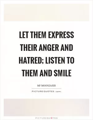 Let them express their anger and hatred; listen to them and smile Picture Quote #1