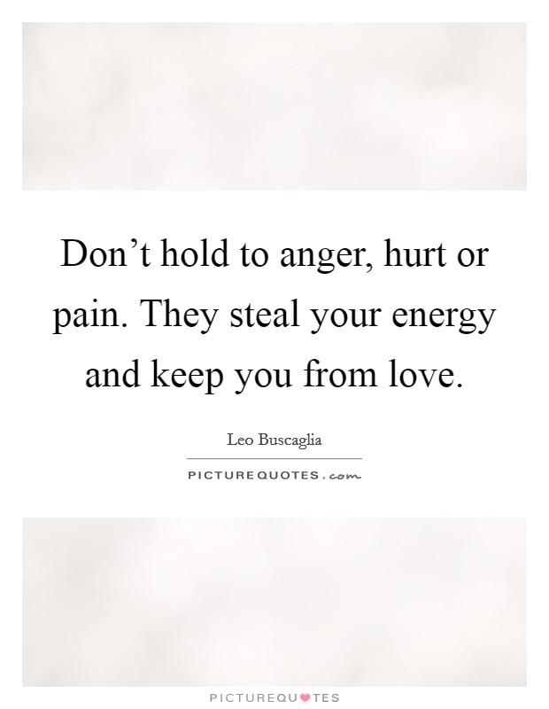 Don't hold to anger, hurt or pain. They steal your energy and keep you from love. Picture Quote #1
