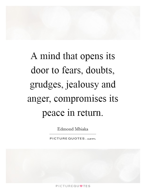A mind that opens its door to fears, doubts, grudges, jealousy and anger, compromises its peace in return. Picture Quote #1
