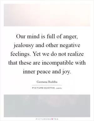 Our mind is full of anger, jealousy and other negative feelings. Yet we do not realize that these are incompatible with inner peace and joy Picture Quote #1