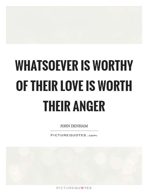 Whatsoever is worthy of their love is worth their anger Picture Quote #1