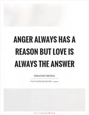 Anger always has a reason but love is always the answer Picture Quote #1