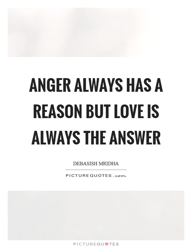 Anger always has a reason but love is always the answer Picture Quote #1