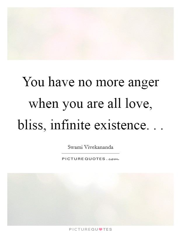 You have no more anger when you are all love, bliss, infinite existence. . . Picture Quote #1