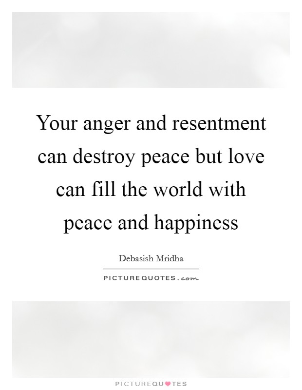 Your anger and resentment can destroy peace but love can fill the world with peace and happiness Picture Quote #1