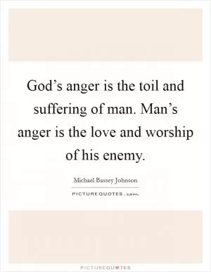God’s anger is the toil and suffering of man. Man’s anger is the love and worship of his enemy Picture Quote #1